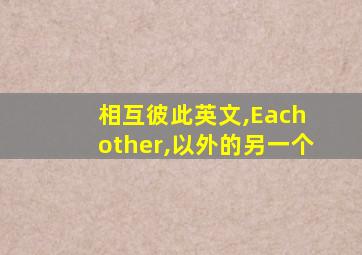 相互彼此英文,Each other,以外的另一个